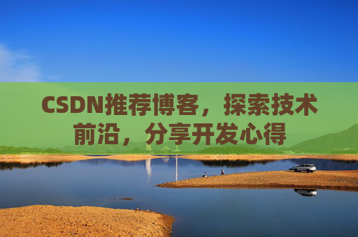 CSDN推荐博客，探索技术前沿，分享开发心得